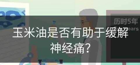 玉米油是否有助于缓解神经痛？